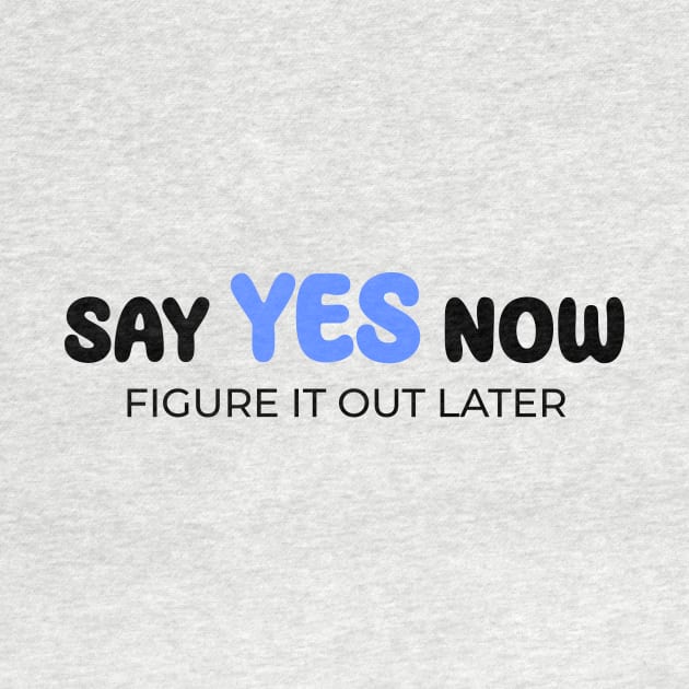 Say yes now, figure it out later by Enchantedbox